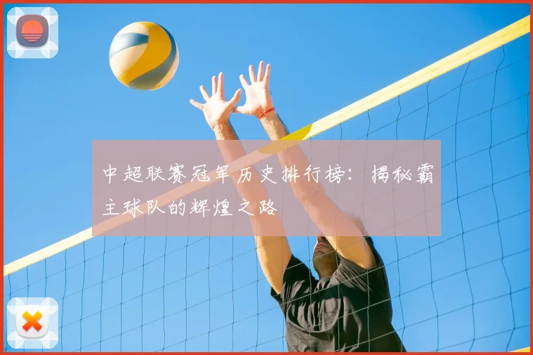 中超联赛冠军历史排行榜:揭秘霸主球队的辉煌之路