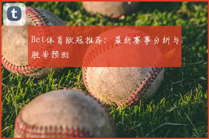 Bet体育欧冠推荐：最新赛事分析与胜率预测