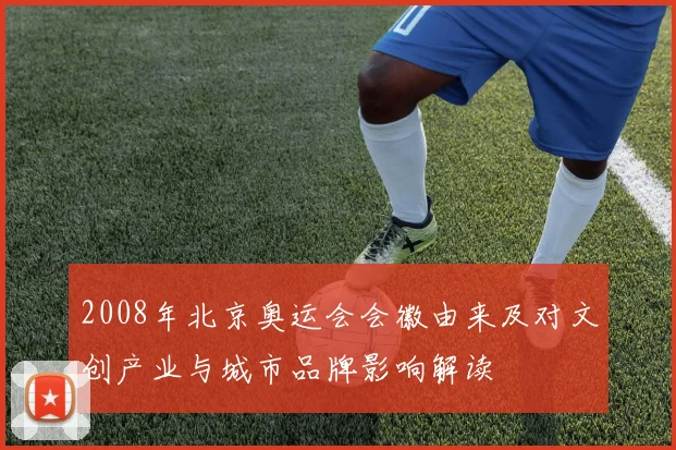 2008年北京奥运会会徽由来及对文创产业与城市品牌影响解读