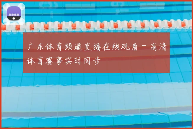 广东体育频道直播在线观看 - 高清体育赛事实时同步