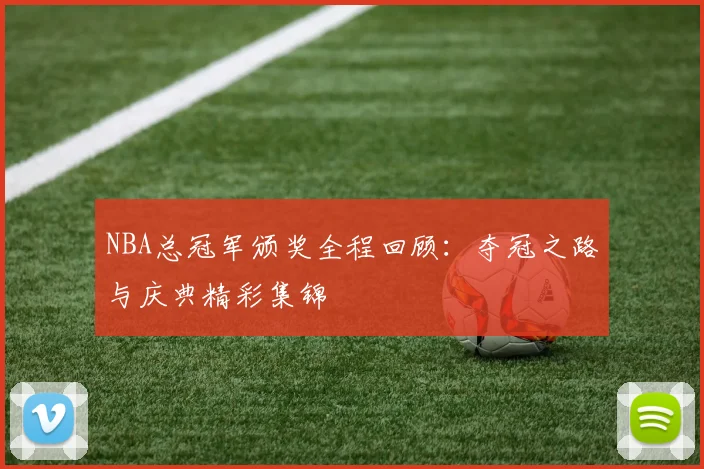 NBA总冠军颁奖全程回顾：夺冠之路与庆典精彩集锦