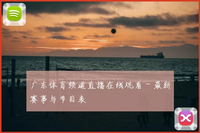 广东体育频道直播在线观看 - 最新赛事与节目表