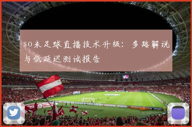 so米足球直播技术升级：多路解说与低延迟测试报告