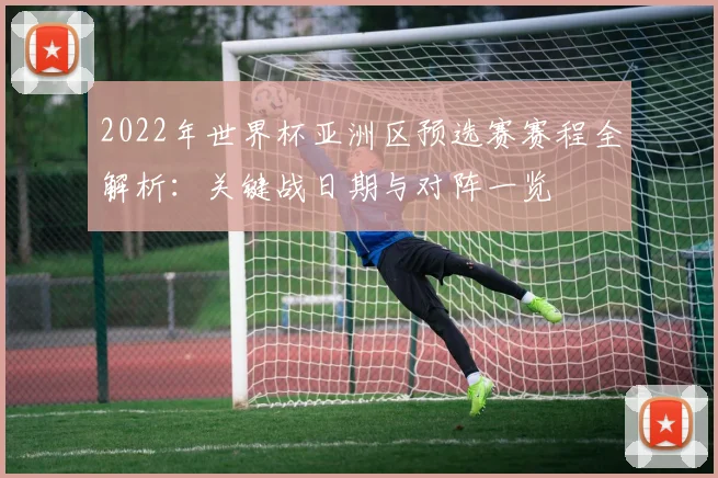 2022年世界杯亚洲区预选赛赛程全解析：关键战日期与对阵一览