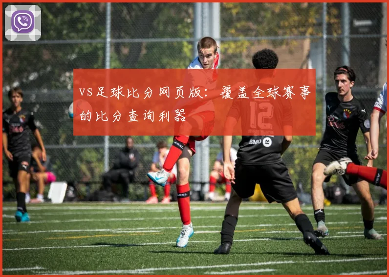 vs足球比分网页版：覆盖全球赛事的比分查询利器