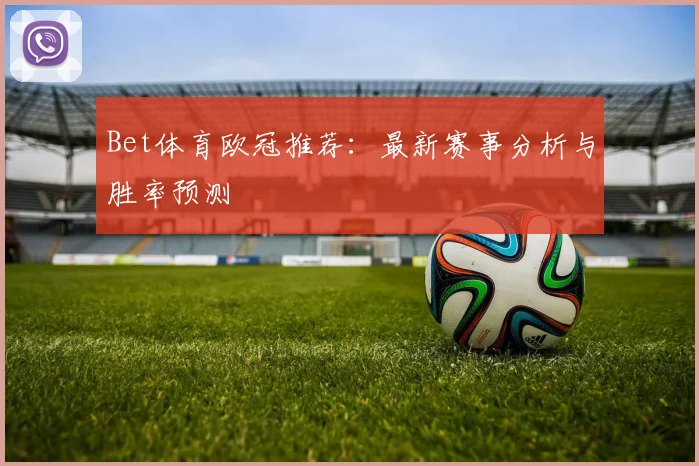 Bet体育欧冠推荐：最新赛事分析与胜率预测