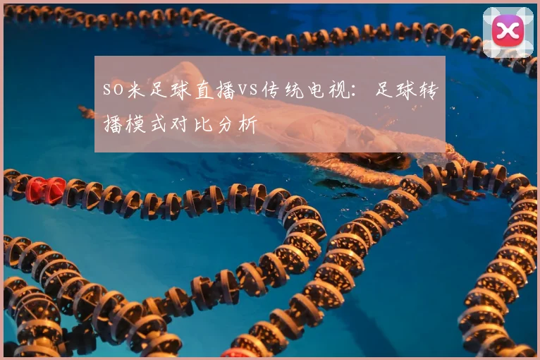 so米足球直播vs传统电视：足球转播模式对比分析