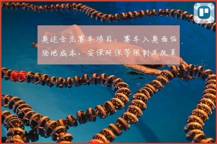 奥运会无赛车项目，赛车入奥面临场地成本、安保环保等限制及改革路径