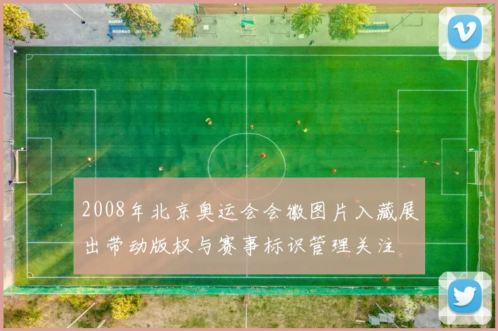 2008年北京奥运会会徽图片入藏展出带动版权与赛事标识管理关注