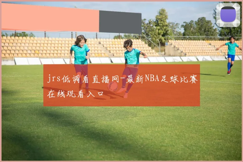 jrs低调看直播网-最新NBA足球比赛在线观看入口