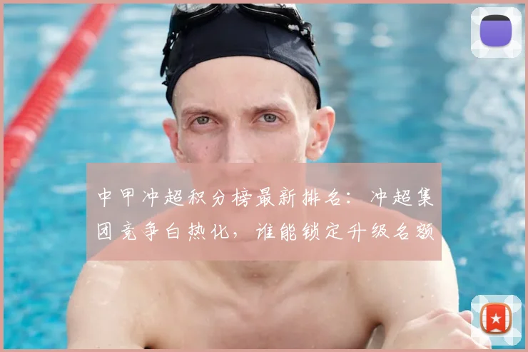 中甲冲超积分榜最新排名：冲超集团竞争白热化，谁能锁定升级名额？