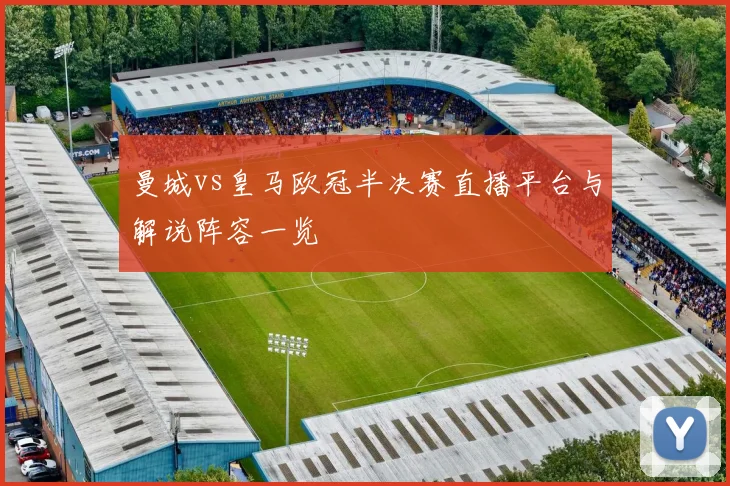 曼城vs皇马欧冠半决赛直播平台与解说阵容一览