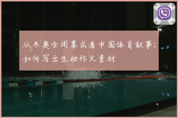 从冬奥会闭幕式看中国体育叙事：如何写出生动作文素材