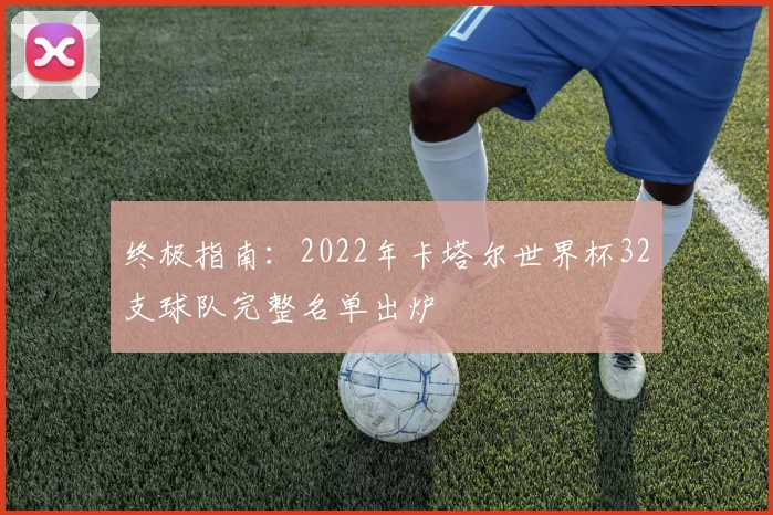 终极指南：2022年卡塔尔世界杯32支球队完整名单出炉