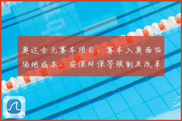 奥运会无赛车项目，赛车入奥面临场地成本、安保环保等限制及改革路径
