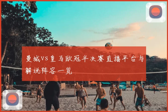 曼城vs皇马欧冠半决赛直播平台与解说阵容一览