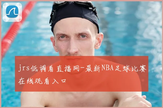 jrs低调看直播网-最新NBA足球比赛在线观看入口