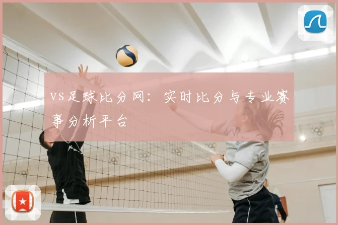 vs足球比分网：实时比分与专业赛事分析平台