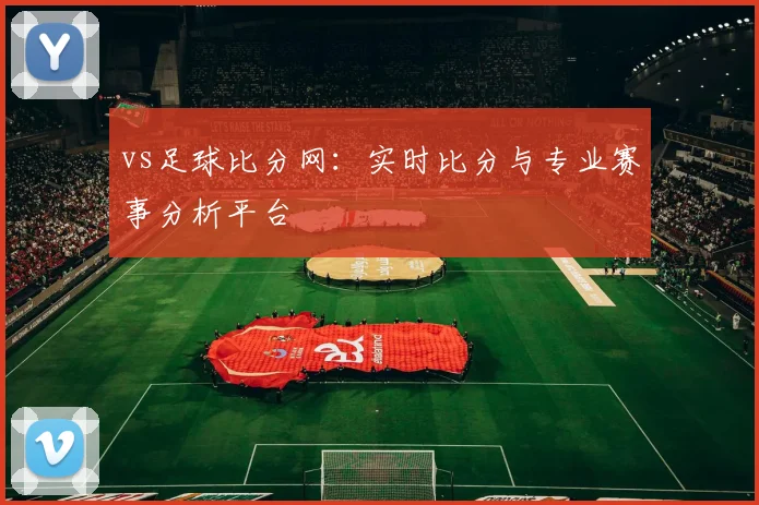 vs足球比分网：实时比分与专业赛事分析平台