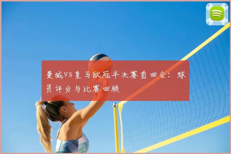 曼城vs皇马欧冠半决赛首回合：球员评分与比赛回顾