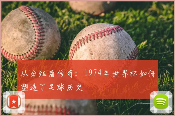 从分组看传奇：1974年世界杯如何塑造了足球历史