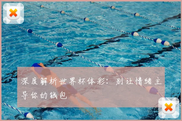 深度解析世界杯体彩：别让情绪主导你的钱包