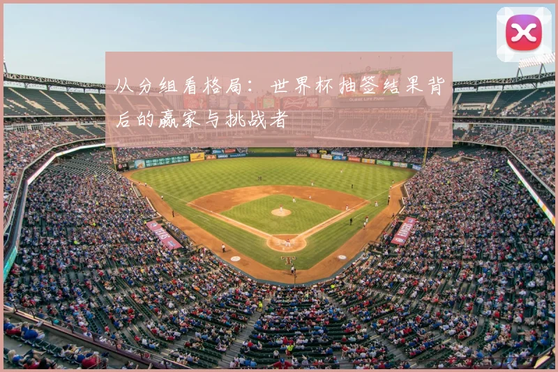 从分组看格局：世界杯抽签结果背后的赢家与挑战者