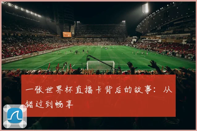 一张世界杯直播卡背后的故事:从错过到畅享