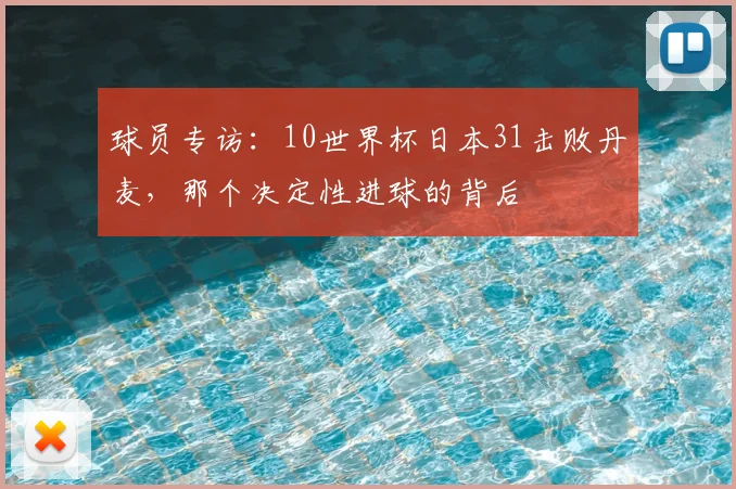 球员专访：10世界杯日本31击败丹麦，那个决定性进球的背后