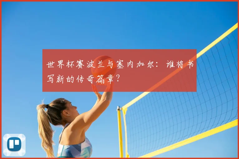 世界杯赛波兰与塞内加尔:谁将书写新的传奇篇章?