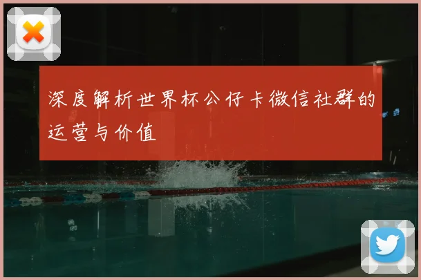 深度解析世界杯公仔卡微信社群的运营与价值