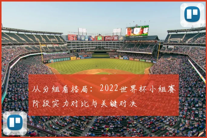 从分组看格局：2022世界杯小组赛阶段实力对比与关键对决