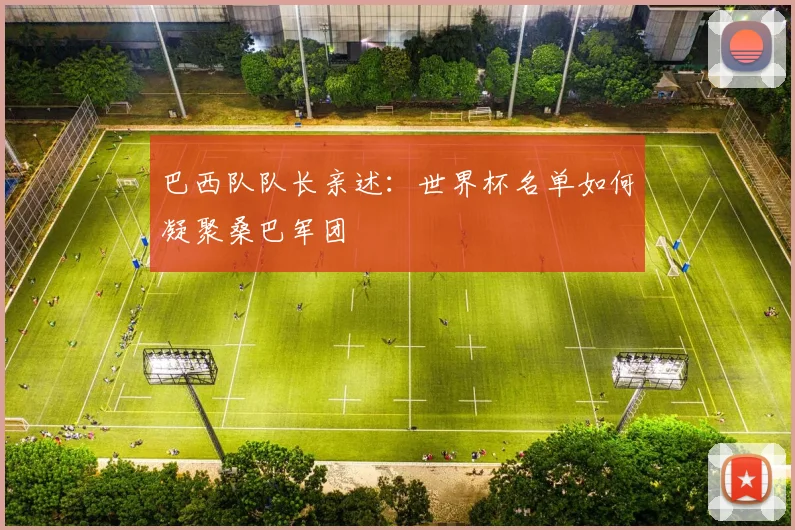 巴西队队长亲述：世界杯名单如何凝聚桑巴军团