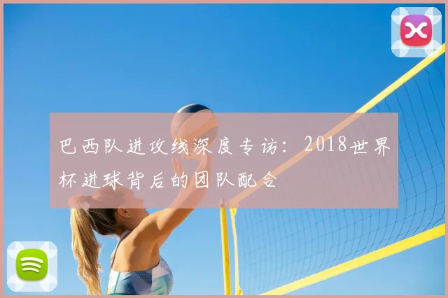 巴西队进攻线深度专访：2018世界杯进球背后的团队配合