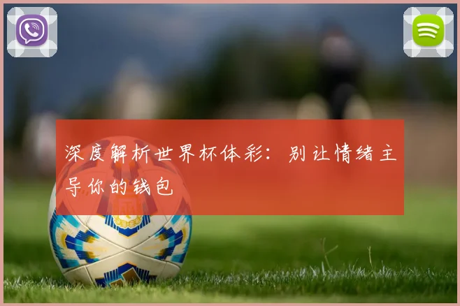 深度解析世界杯体彩：别让情绪主导你的钱包