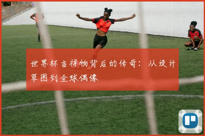 世界杯吉祥物背后的传奇:从设计草图到全球偶像