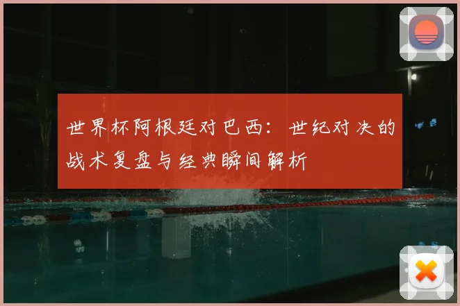 世界杯阿根廷对巴西:世纪对决的战术复盘与经典瞬间解析